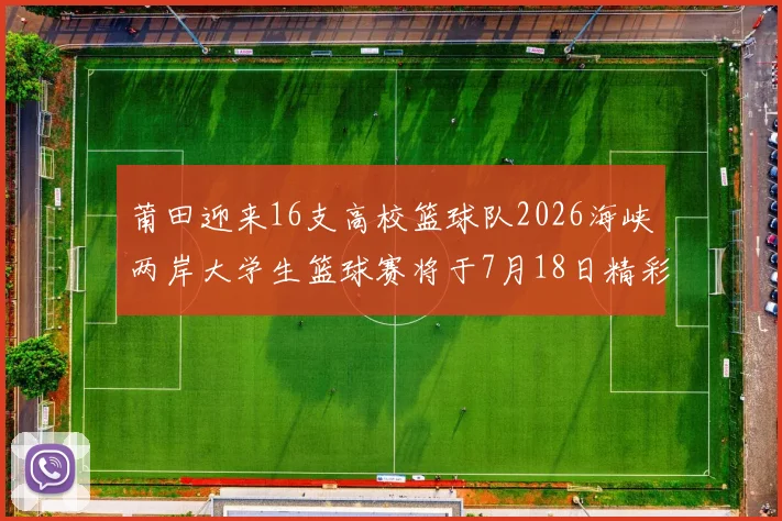 莆田迎来16支高校篮球队2026海峡两岸大学生篮球赛将于7月18日精彩开幕