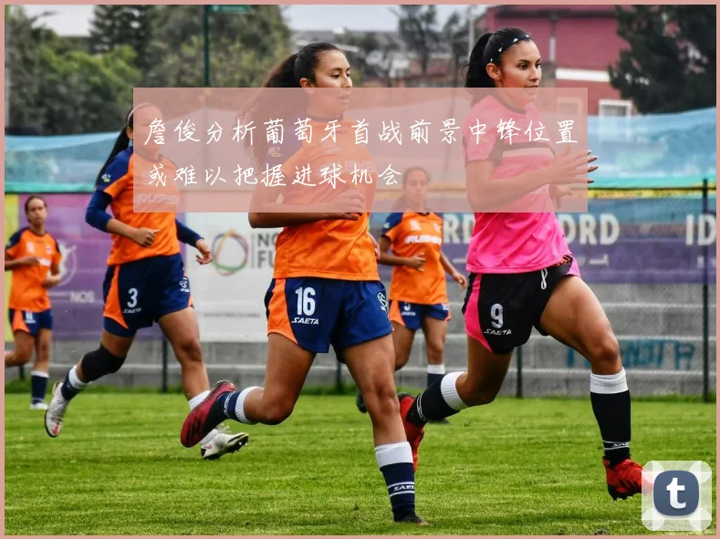 詹俊分析葡萄牙首战前景中锋位置或难以把握进球机会