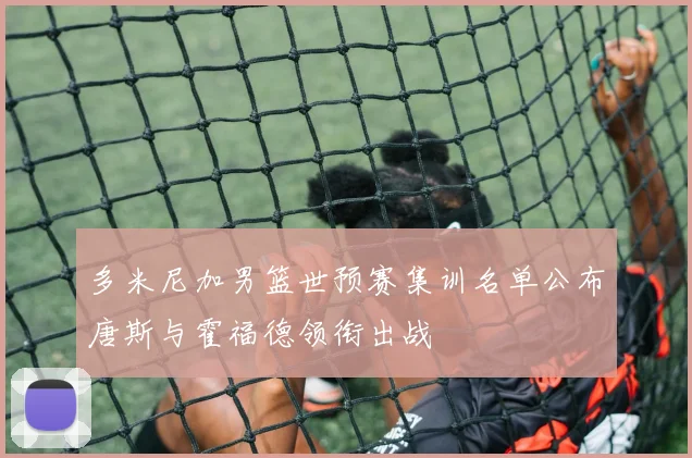 多米尼加男篮世预赛集训名单公布唐斯与霍福德领衔出战