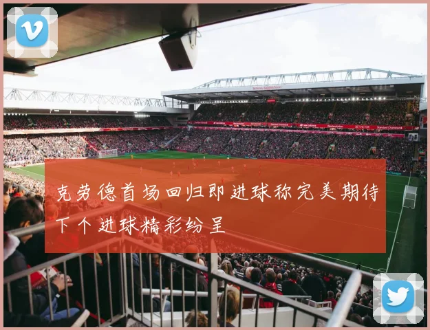 克劳德首场回归即进球称完美期待下个进球精彩纷呈