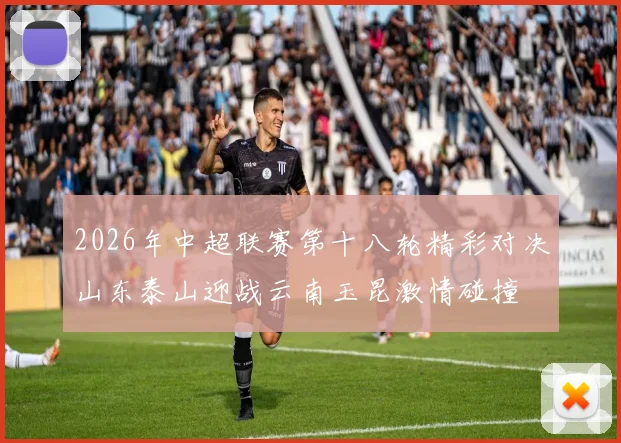 2026年中超联赛第十八轮精彩对决山东泰山迎战云南玉昆激情碰撞